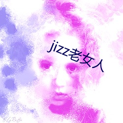 jizz老女(女)人