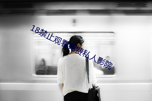 18禁止(zhǐ)观看免费私人影院(yuàn)