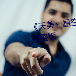 《天美丶星空丶果冻入口》高清完整版
