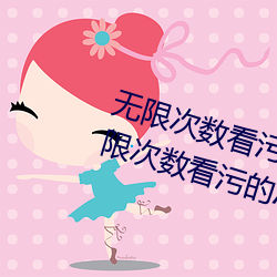 无限次(次)数看(看)污(汙)的APP有哪(哪)些(些)?五(五)款(款)无限次数看污(汙)的APP推(推)荐