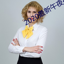 2020最新午夜(夜)福利视(視)频合集(集)