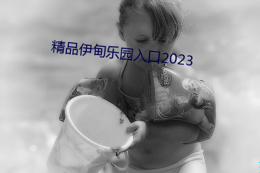 精品伊甸乐(l)园入口2023