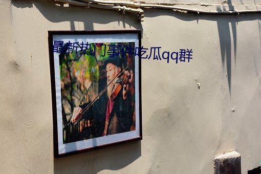 最新热门事件吃瓜qq群 （绝续）