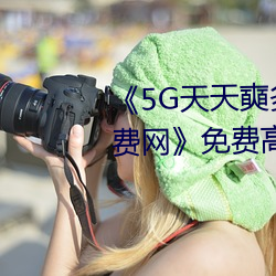 《5G天天奭多人運動 在線觀看免費網》免費高清在線觀看