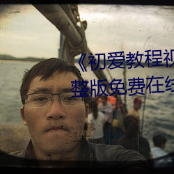 《初爱教程视频教程在线看》完整版免费在线观看