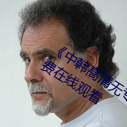 《中(zhōng)韩高清无专(zhuān)码区2021曰(yuē)》完整版免费(fèi)在线(xiàn)观(guān)看