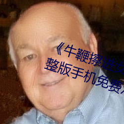 《牛鞭擦进女人下身视频》电影完整版手机免费观看