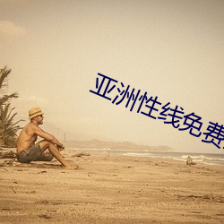 亚洲性线免费(fèi)观看视(shì)频成熟