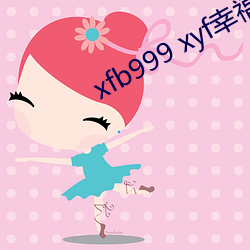 xfb999 xyf幸(幸)福宝