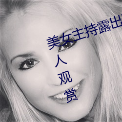 美女(nǚ)主(zhǔ)持露(lù)出(chū)双乳 丰(fēng)满(mǎn)胸围引百万(wàn)人观赏