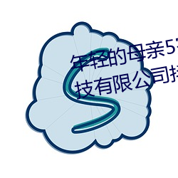 年轻的母亲5完整视频北京森馥科技有限公司抖阳App （深奥）