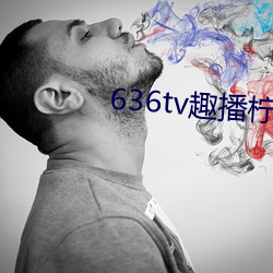 636tv趣播柠檬下载