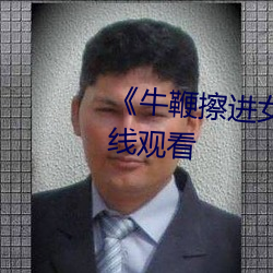 《牛鞭擦进女人下身播放》4K在线观看