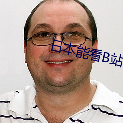 日本能看B站吗免费吗 （附丽）