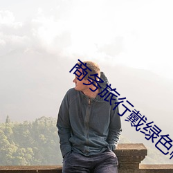 商务旅行戴绿色帽的女老板 （望梅止渴）