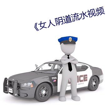 《女人阴道流水视频 （雀目鼠步）
