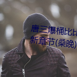 唐三爆桶比比東下面不亦樂乎最新章節(桑晚)