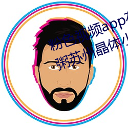 粉(fěn)色视频app在线无(wú)限看免费丝瓜粥苏州晶体小程序下(xià)载 v3.3