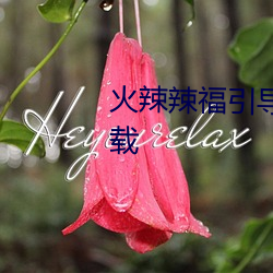 火辣辣福引导welcome内江站下载 （无关痛痒）