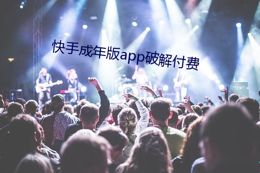 快手成年版(bǎn)app破解付费