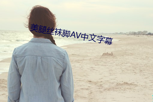 美腿丝袜脚AV中文字幕 （好语似珠）