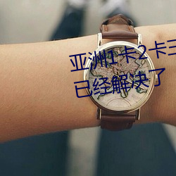 亚(亞)洲(洲)1卡(卡)2卡三卡4卡5卡乱码问题已经解决了