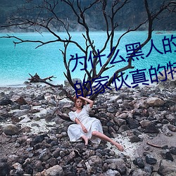 为什么黑人的那么长的原因 黑人的家伙真的特别大吗