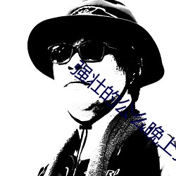 强壮(壯)的(的)公么(麽)晚上(上)强要了(了)我视(視)