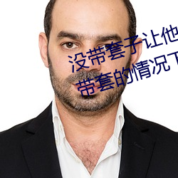 没(沒)带(帶)套子(子)让(讓)他C了一(一)天怎么(麽)办(辦) 在不(不)带套(套)的情(情)况下(下)延(延)长时(時)间(間)的方