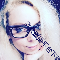 欲(yù)女(nǚ)直播平台下(xià)载(zài)