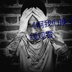 《啊我們換個地方c》高清不卡在線觀看