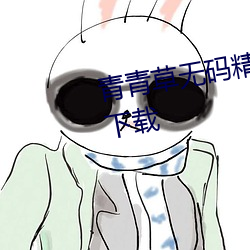 青青草无码精品伊人久久7免费版下载 （田亩）