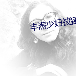 丰满少妇被猛烈进入试看