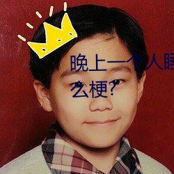 晚上一个人睡不着偷偷看(看)b站是什么(麽)梗?