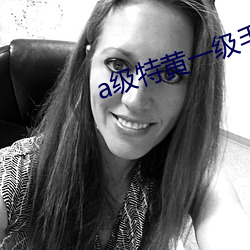 a级特(特)黄(黃)一(一)级毛(毛)片(片)七(七)仙(仙)女(女)思(思)