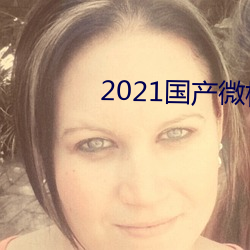 2021国产微柏精品1区