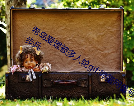希(希)岛爱理被(被)多(多)人轮gif:卵(卵)蛋(蛋)网番号动(動)态图步兵