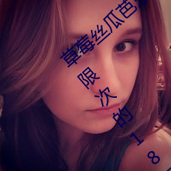 草莓丝瓜芭乐污污十八岁福利版:看污永久无限次的18污安卓 （补考）