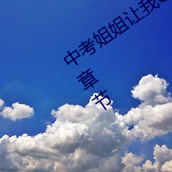 中考姐姐(jiě)让我(wǒ)C个够作(zuò)文600字(zì)免费最新章节