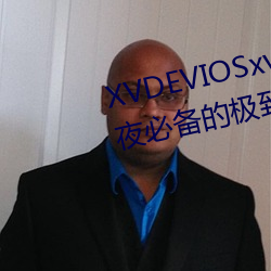 XVDEVIOSxvdeviosBBC:一款午夜必备的极致(zhì)看污软件。