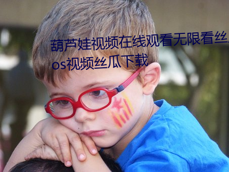 葫蘆娃視頻在線觀看無限看絲瓜ios視頻絲瓜下載