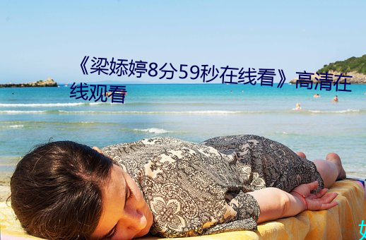 《梁婖婷8分59秒在线看》高清在线观看