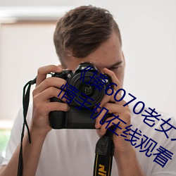 《搡6070老女人老婦女老熟女》國語劇情手機在線觀看