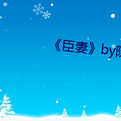 《臣妻》by阮阮阮烟罗 （束蕴请火）