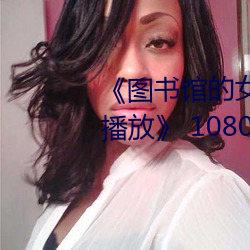 《图书馆的女朋友未增删带翻译播放》 1080看电视剧在线观