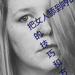 把女人舔到哼的技巧有哪些 分享三个舔的技巧和方式