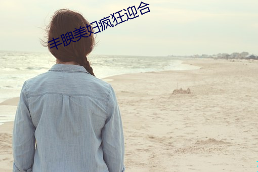 丰腴美妇疯狂迎合 （断管残瀋）