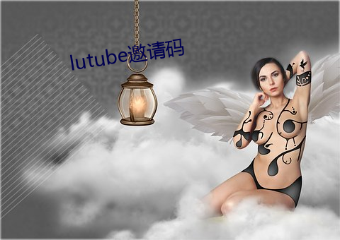 lutube邀请码 （诛心之论）