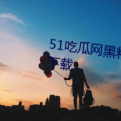 51吃瓜網黑料最全app2023最新下載