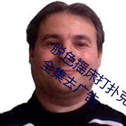 脱色摇床打扑克视频c高清免费在线观看全集去广告